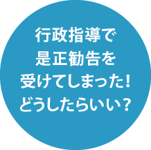 行政指導で是正勧告を受けてしまった！どうしたらいい？